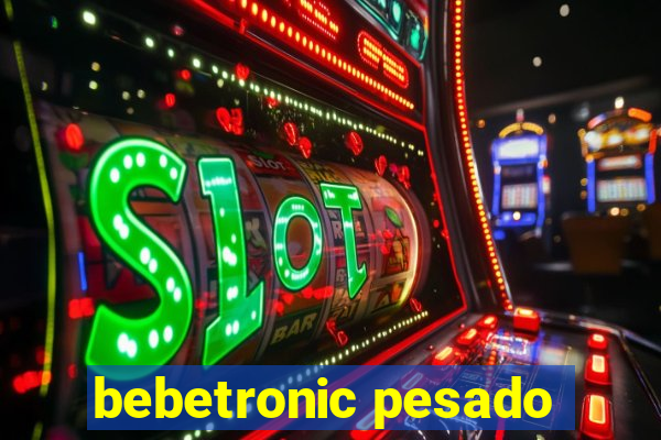 bebetronic pesado